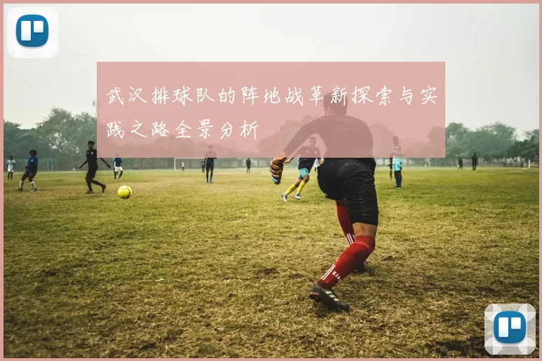 武汉排球队的阵地战革新探索与实践之路全景分析