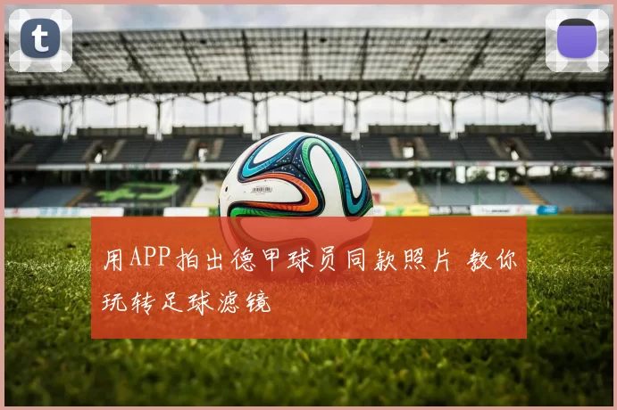 用APP拍出德甲球员同款照片 教你玩转足球滤镜