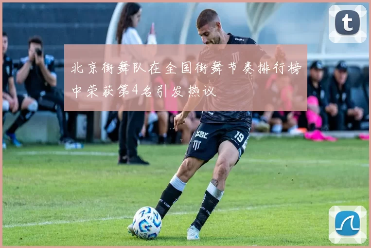 北京街舞队在全国街舞节奏排行榜中荣获第4名引发热议