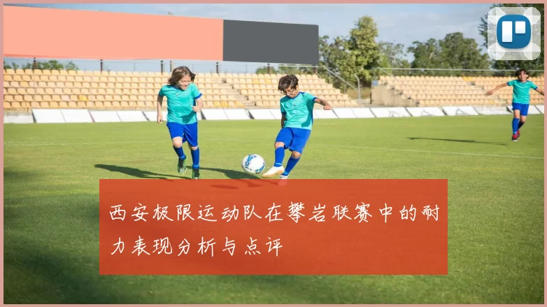 西安极限运动队在攀岩联赛中的耐力表现分析与点评