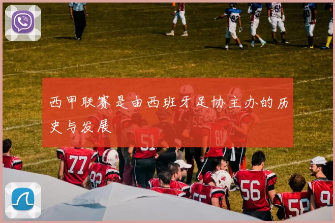 西甲联赛是由西班牙足协主办的历史与发展