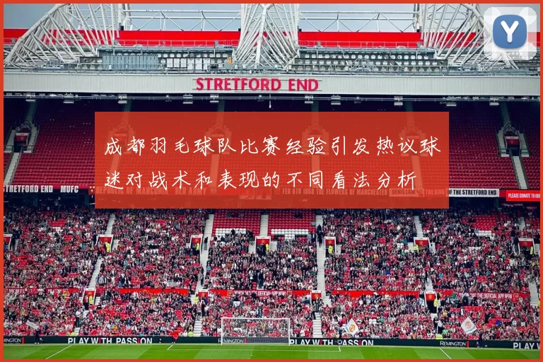 成都羽毛球队比赛经验引发热议球迷对战术和表现的不同看法分析