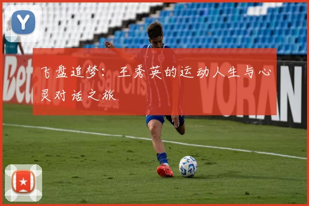 飞盘追梦：王秀英的运动人生与心灵对话之旅